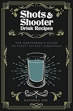 Shots and Shooter Drink Recipes: The Bartender's Guide to Tasty 