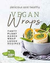 Delicious and Healthy Vegan Wraps: Tasty Plant-Based Wrap Lunch Recipes